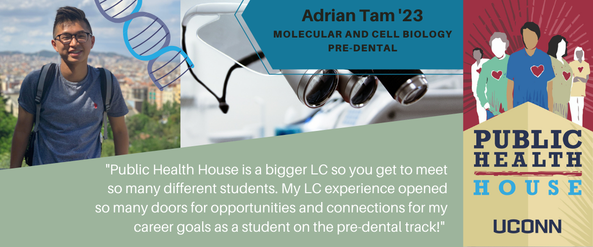 Adrian: Public Health House is a bigger LC so you get to meet so many different students. My LC experience opened so many doors for opportunities and connections for my career goals as a student on the pre-dental track!